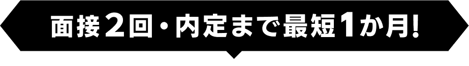 面接２回・内定まで最短１か月！